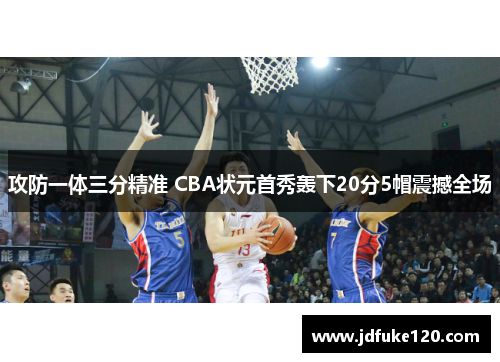 攻防一体三分精准 CBA状元首秀轰下20分5帽震撼全场